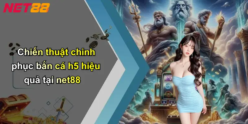Chiến thuật chinh phục bắn cá h5 hiệu quả tại net88