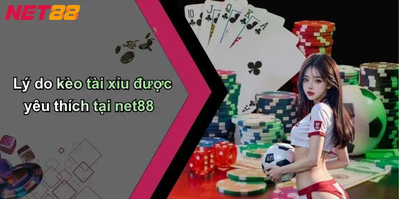 Lý do kèo tài xỉu được yêu thích tại net88