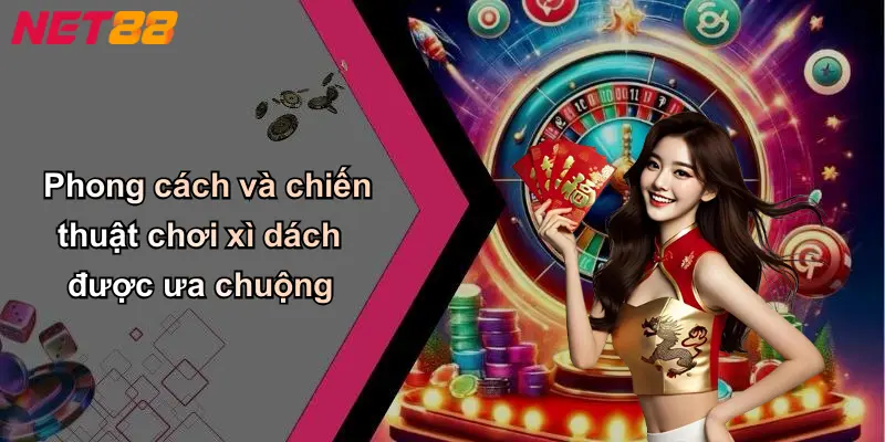 Phong cách và chiến thuật chơi xì dách được ưa chuộng