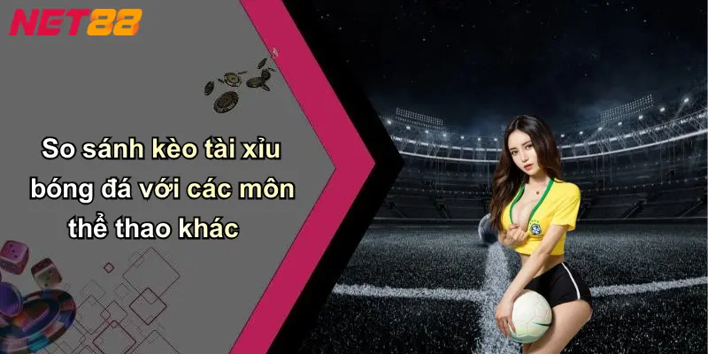 So sánh kèo tài xỉu bóng đá với các môn thể thao khác