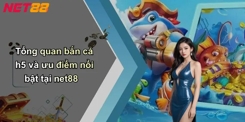 Tổng quan bắn cá h5 và ưu điểm nổi bật tại net88