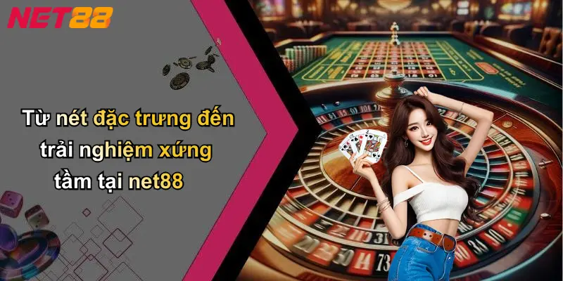 Từ nét đặc trưng đến trải nghiệm xứng tầm tại net88
